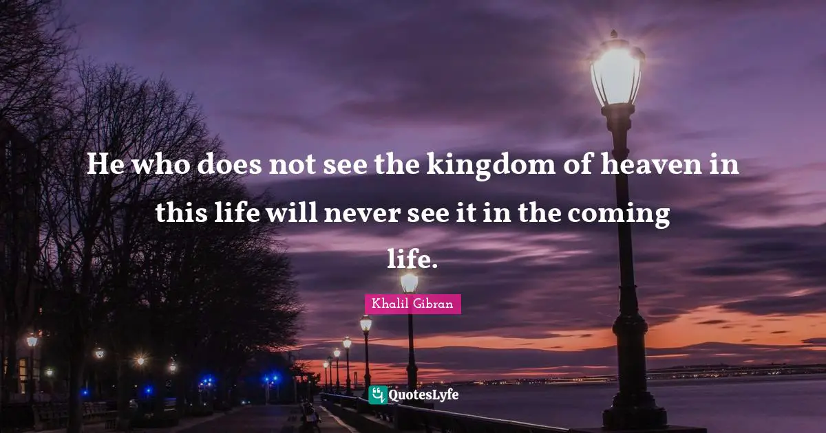 Kingdom Of Heaven Quotes: "He who does not see the kingdom of heaven in this life will never see it in the coming life."