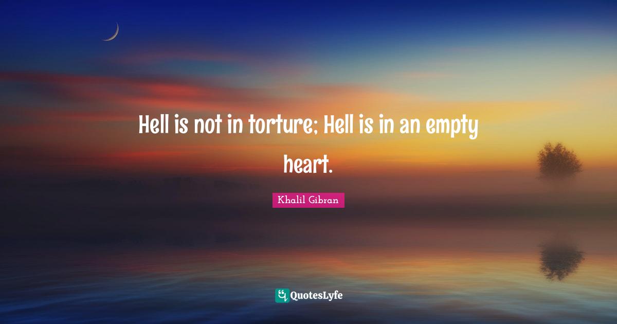 Khalil Gibran Quotes: Hell is not in torture; Hell is in an empty heart.