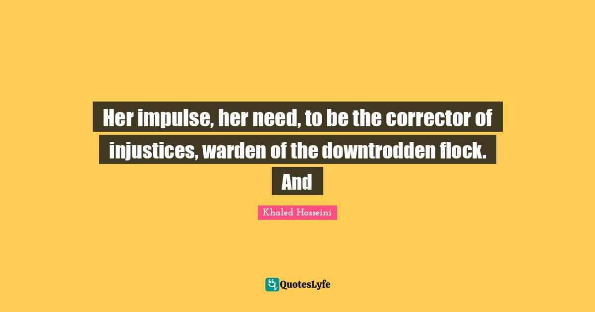 Downtrodden Quotes: "Her impulse, her need, to be the corrector of injustices, warden of the downtrodden flock. And"