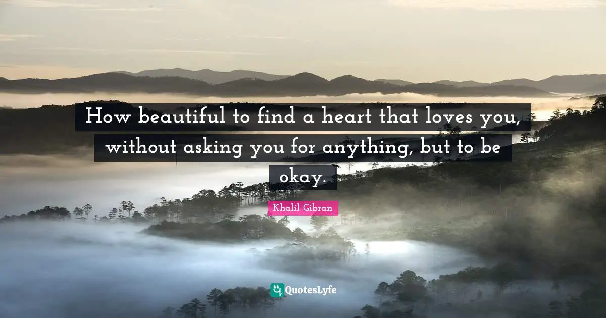 Heart Quotes: "How beautiful to find a heart that loves you, without asking you for anything, but to be okay."