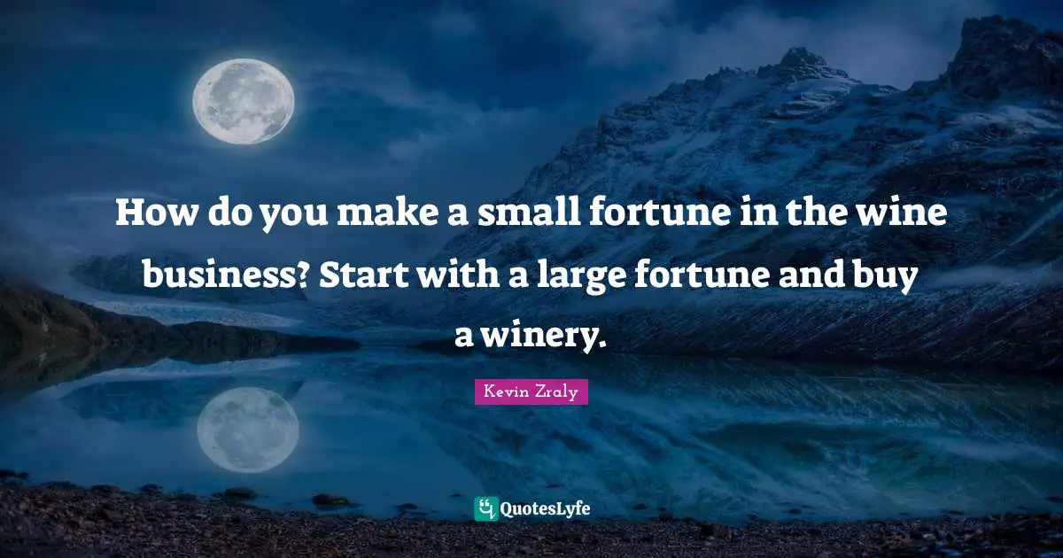 How do you make a small fortune in the wine business? Start with a large fortune and buy a winery.