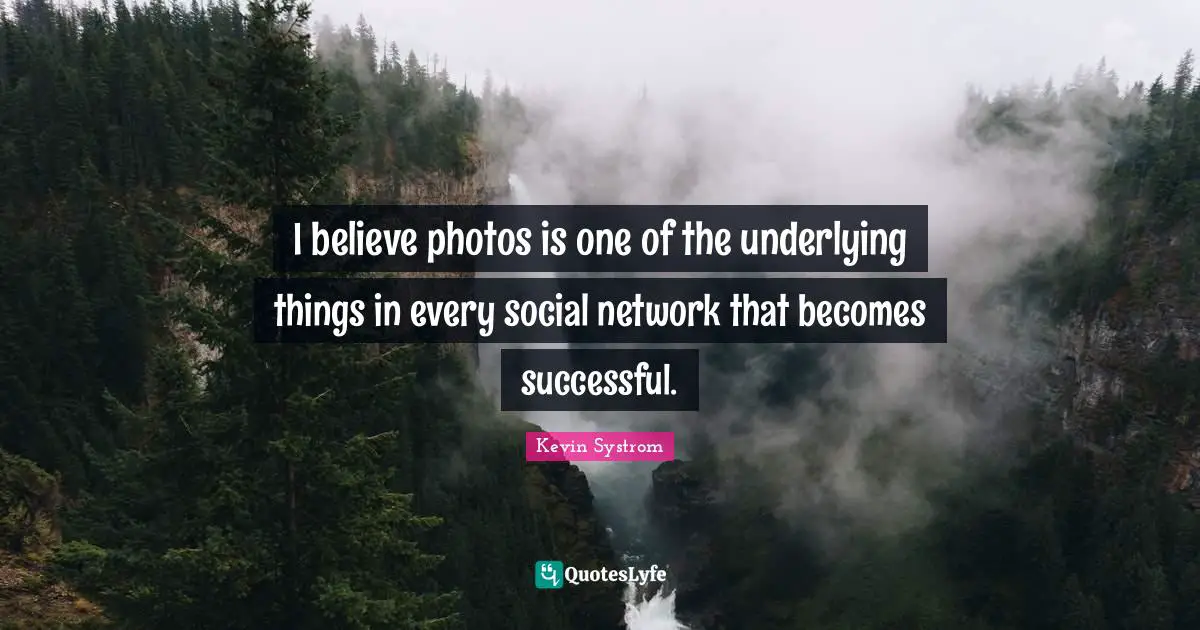 Kevin Systrom Quotes: "I believe photos is one of the underlying things in every social network that becomes successful."