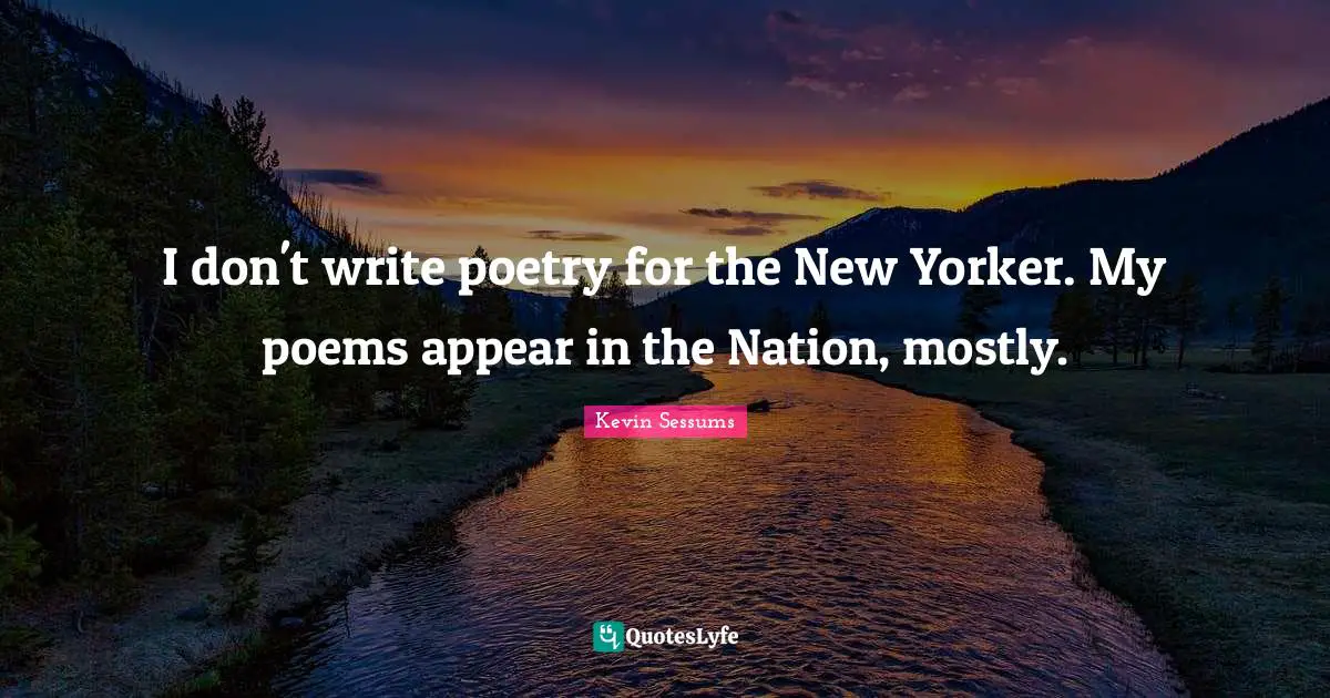 I don't write poetry for the New Yorker. My poems appear in the Nation, mostly.