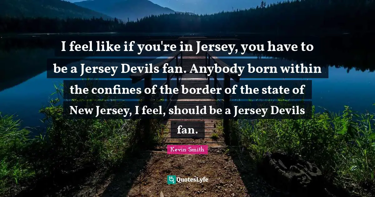 Kevin Smith Quotes: "I feel like if you're in Jersey, you have to be a Jersey Devils fan. Anybody born within the confines of the border of the state of New Jersey, I feel, should be a Jersey Devils fan."