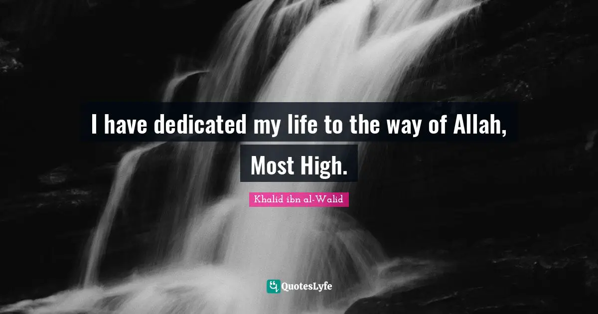 Khalid ibn al-Walid Quotes: I have dedicated my life to the way of Allah, Most High.