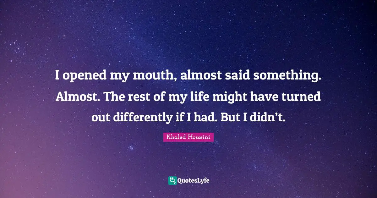 Mouths Quotes: "I opened my mouth, almost said something. Almost. The rest of my life might have turned out differently if I had. But I didn’t."