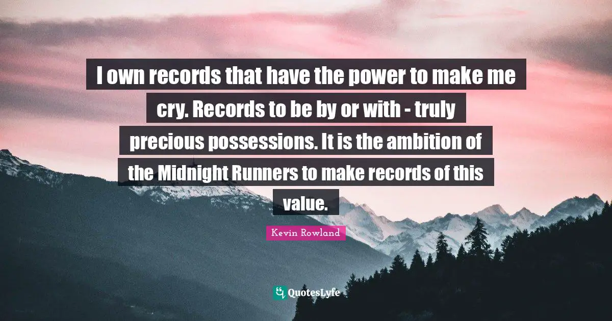 Possessions Quotes: "I own records that have the power to make me cry. Records to be by or with - truly precious possessions. It is the ambition of the Midnight Runners to make records of this value."