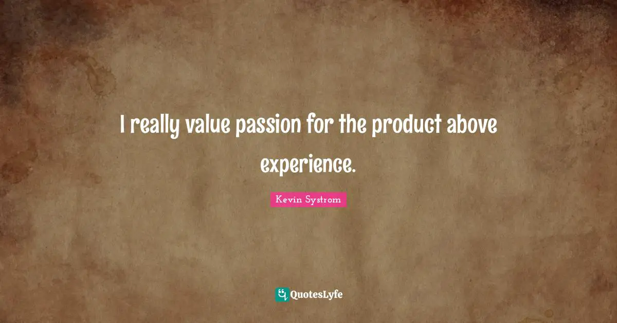 Kevin Systrom Quotes: "I really value passion for the product above experience."