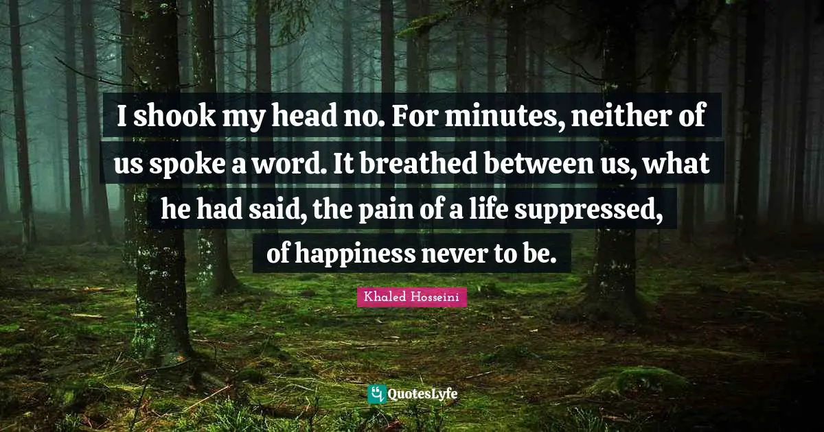 Spokes Quotes: "I shook my head no. For minutes, neither of us spoke a word. It breathed between us, what he had said, the pain of a life suppressed, of happiness never to be."