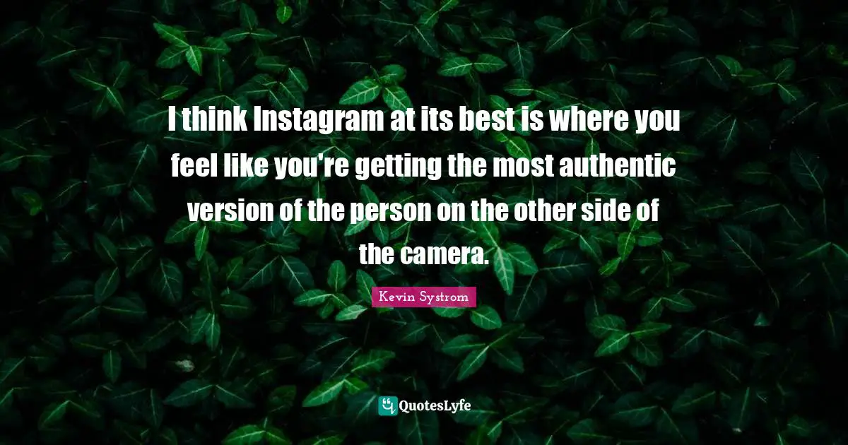 Instagram Quotes: "I think Instagram at its best is where you feel like you're getting the most authentic version of the person on the other side of the camera."