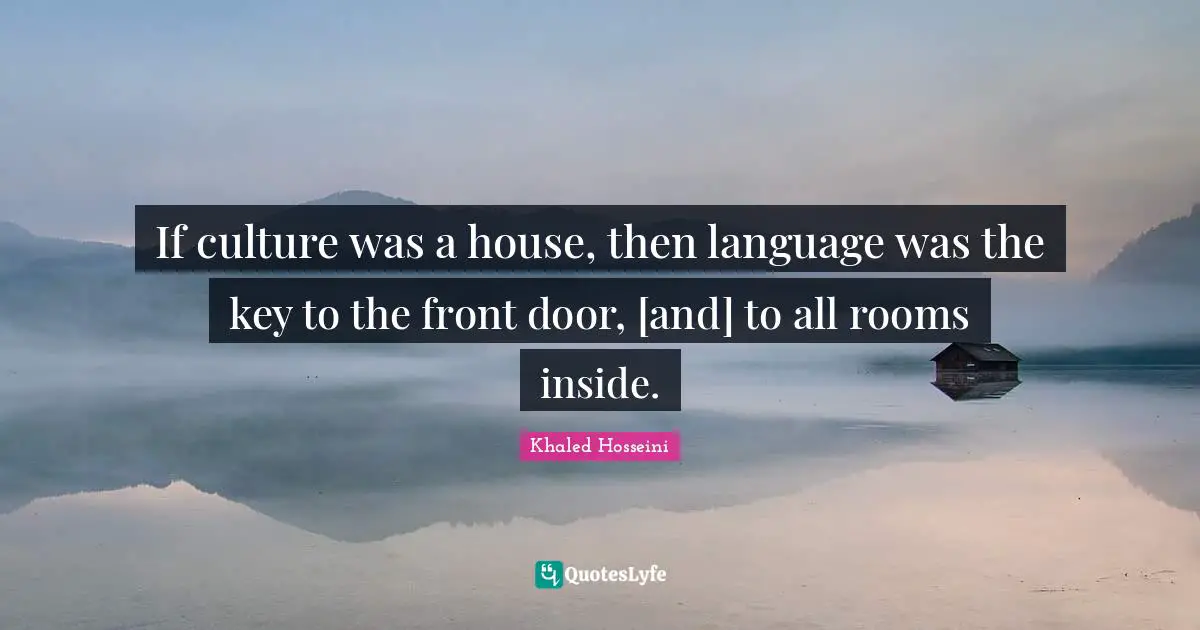 If culture was a house, then language was the key to the front door, [and] to all rooms inside.