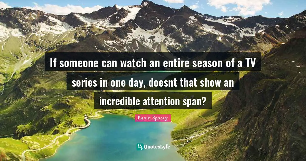 If someone can watch an entire season of a TV series in one day, doesnt that show an incredible attention span?