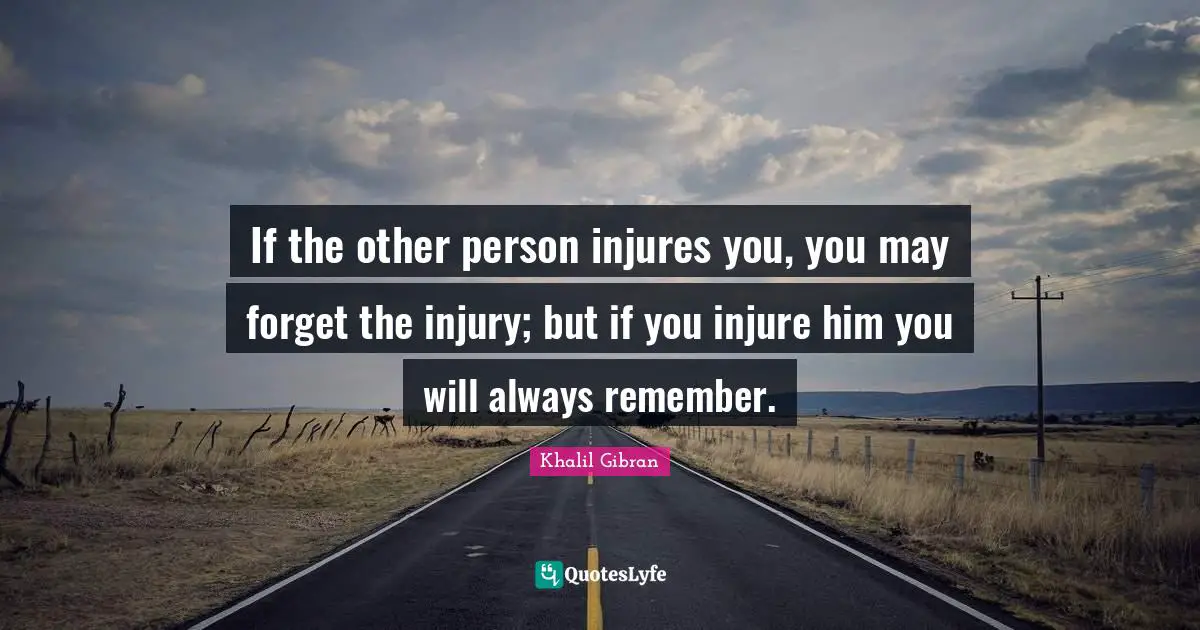 If the other person injures you, you may forget the injury; but if you injure him you will always remember.