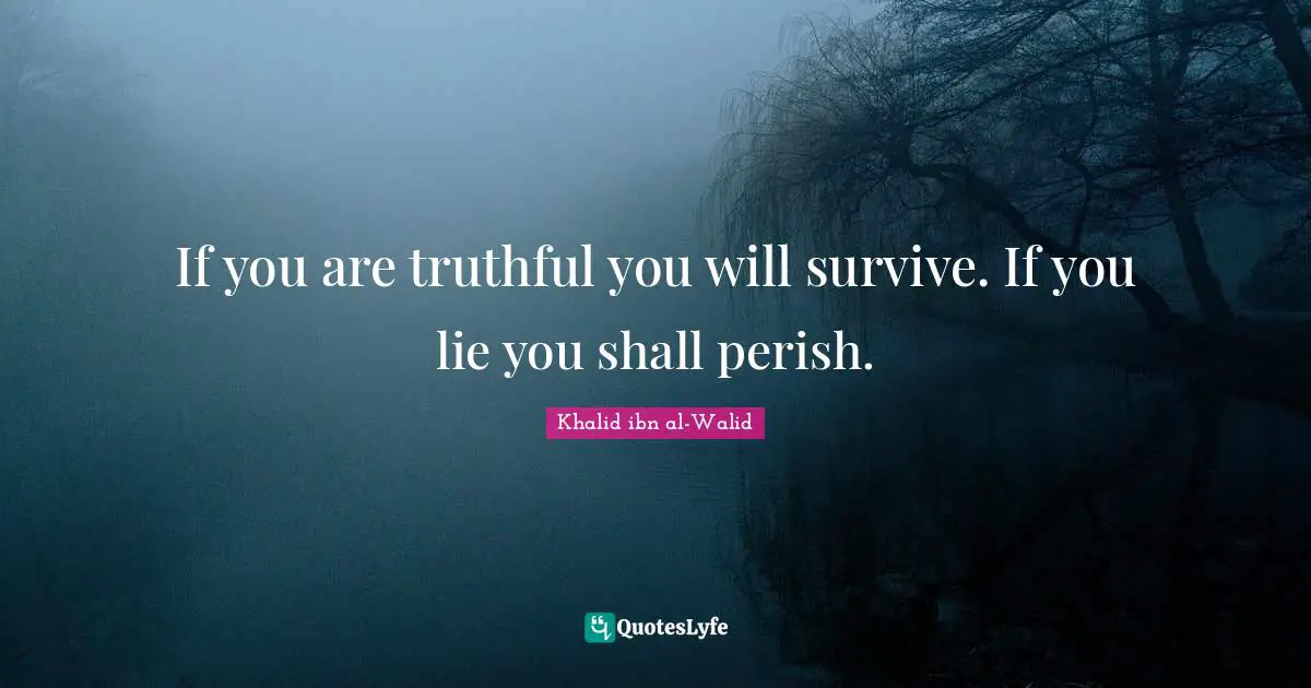 Khalid ibn al-Walid Quotes: If you are truthful you will survive. If you lie you shall perish.