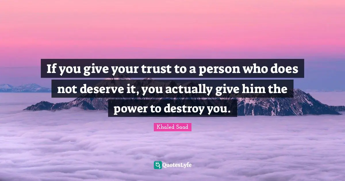 Trust Issues Quotes: "If you give your trust to a person who does not deserve it, you actually give him the power to destroy you."
