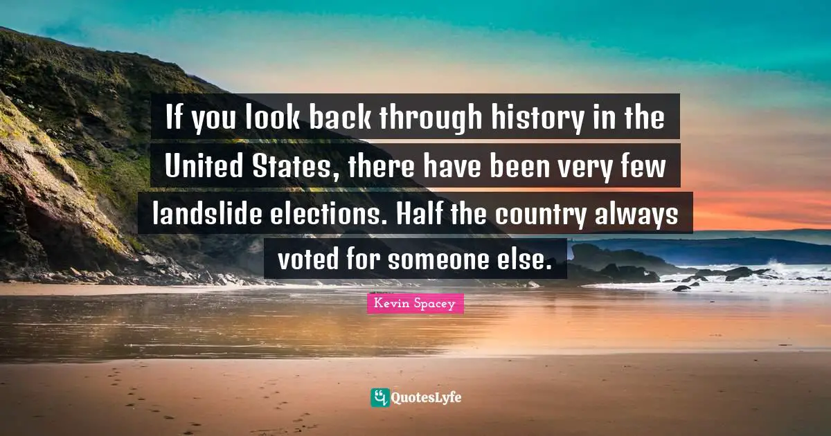 If you look back through history in the United States, there have been very few landslide elections. Half the country always voted for someone else.
