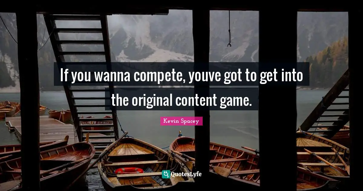 If you wanna compete, youve got to get into the original content game.