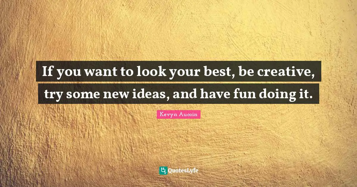 If you want to look your best, be creative, try some new ideas, and have fun doing it.
