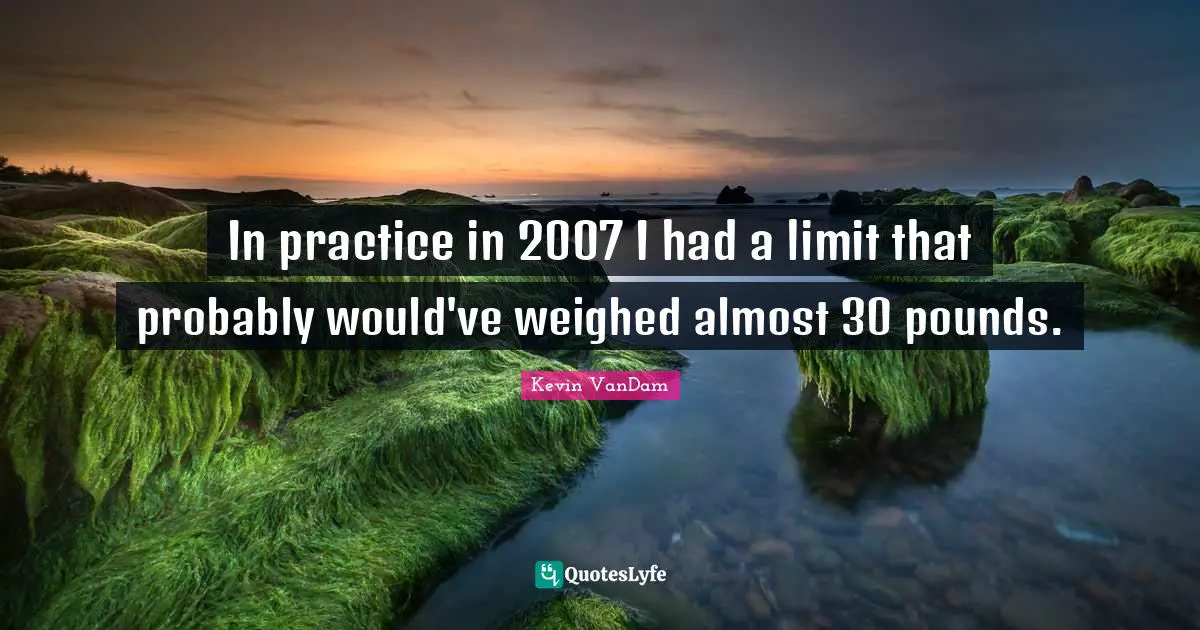 In practice in 2007 I had a limit that probably would've weighed almost 30 pounds.