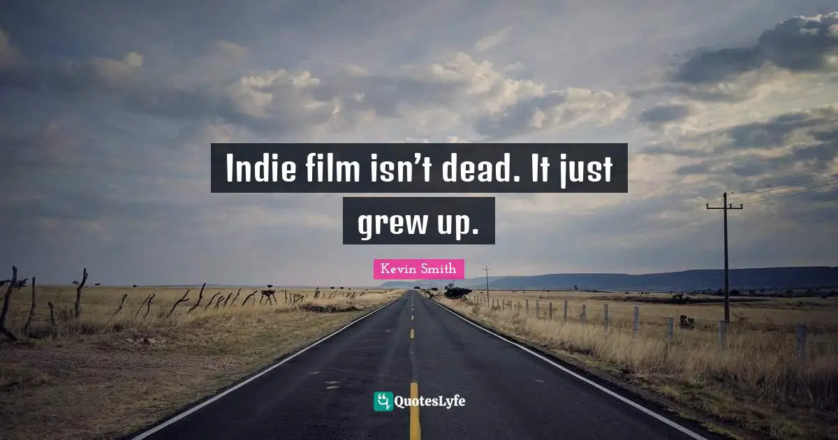 Kevin Smith Quotes: "Indie film isn’t dead. It just grew up."