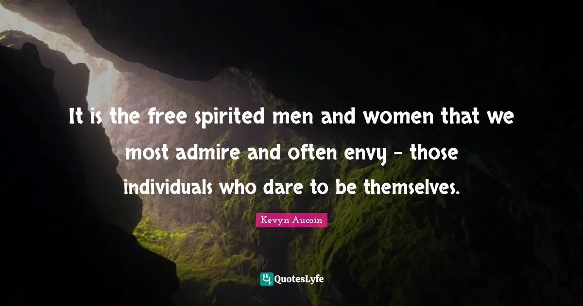 Free Spirit Quotes: "It is the free spirited men and women that we most admire and often envy - those individuals who dare to be themselves."