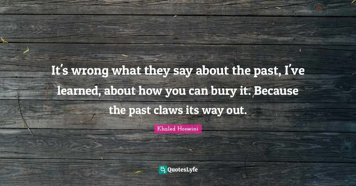 DJ Khaled Quotes: "It's wrong what they say about the past, I've learned, about how you can bury it. Because the past claws its way out."