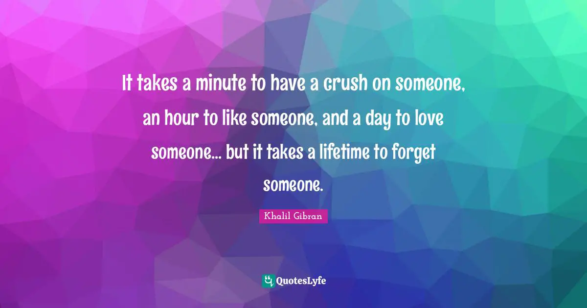 Sweet Quotes: "It takes a minute to have a crush on someone, an hour to like someone, and a day to love someone... but it takes a lifetime to forget someone."