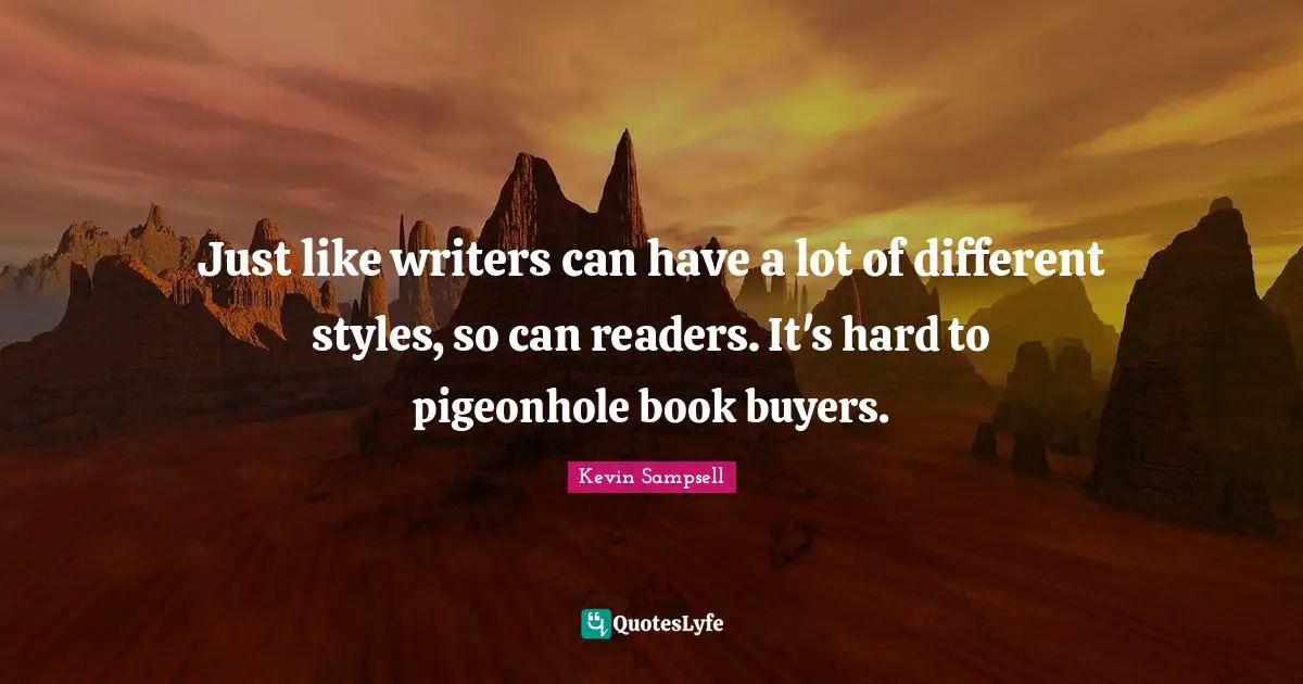 Just like writers can have a lot of different styles, so can readers. It's hard to pigeonhole book buyers.