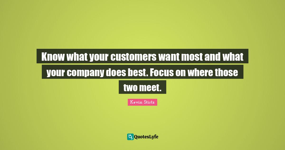 Loyalty Quotes: "Know what your customers want most and what your company does best. Focus on where those two meet."