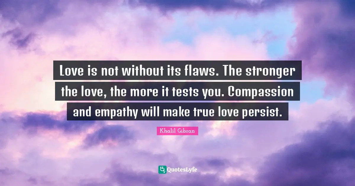Persist Quotes: "Love is not without its flaws. The stronger the love, the more it tests you. Compassion and empathy will make true love persist."