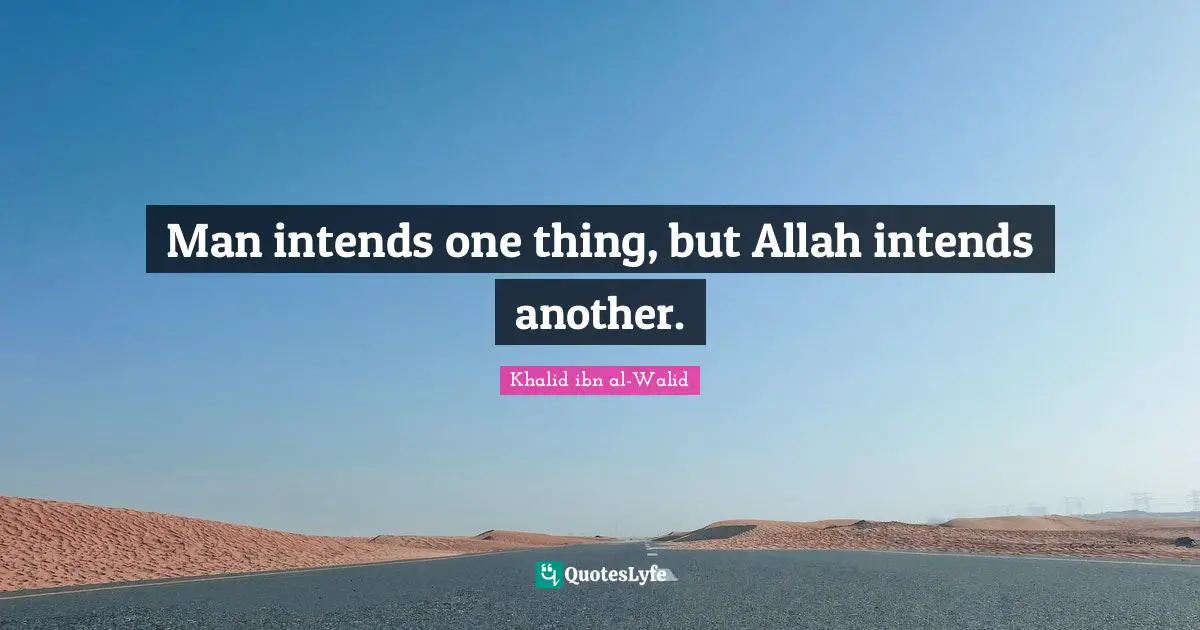 Khalid ibn al-Walid Quotes: Man intends one thing, but Allah intends another.