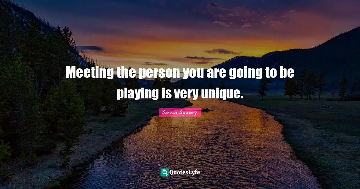 Meeting the person you are going to be playing is very unique.