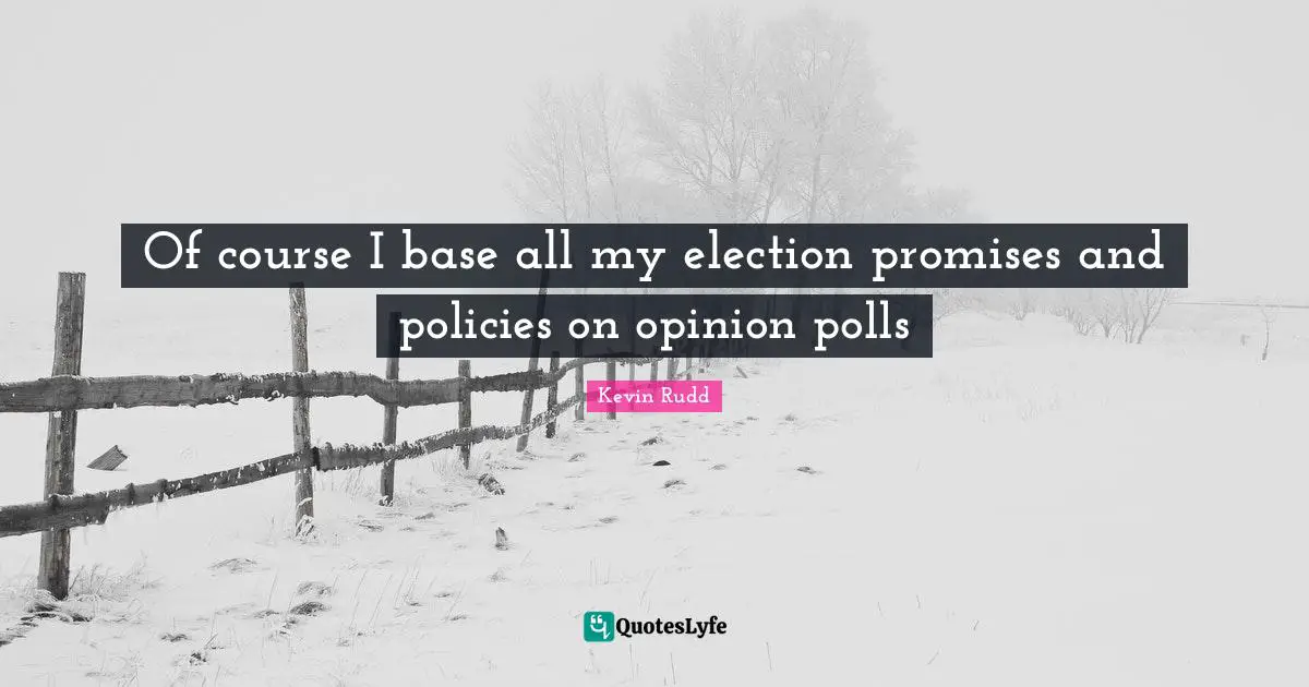 Polls Quotes: "Of course I base all my election promises and policies on opinion polls"
