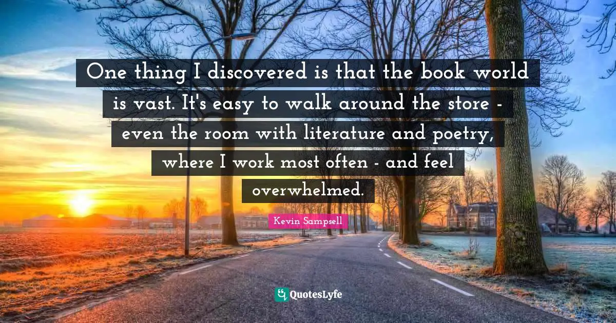 One thing I discovered is that the book world is vast. It's easy to walk around the store - even the room with literature and poetry, where I work most often - and feel overwhelmed.
