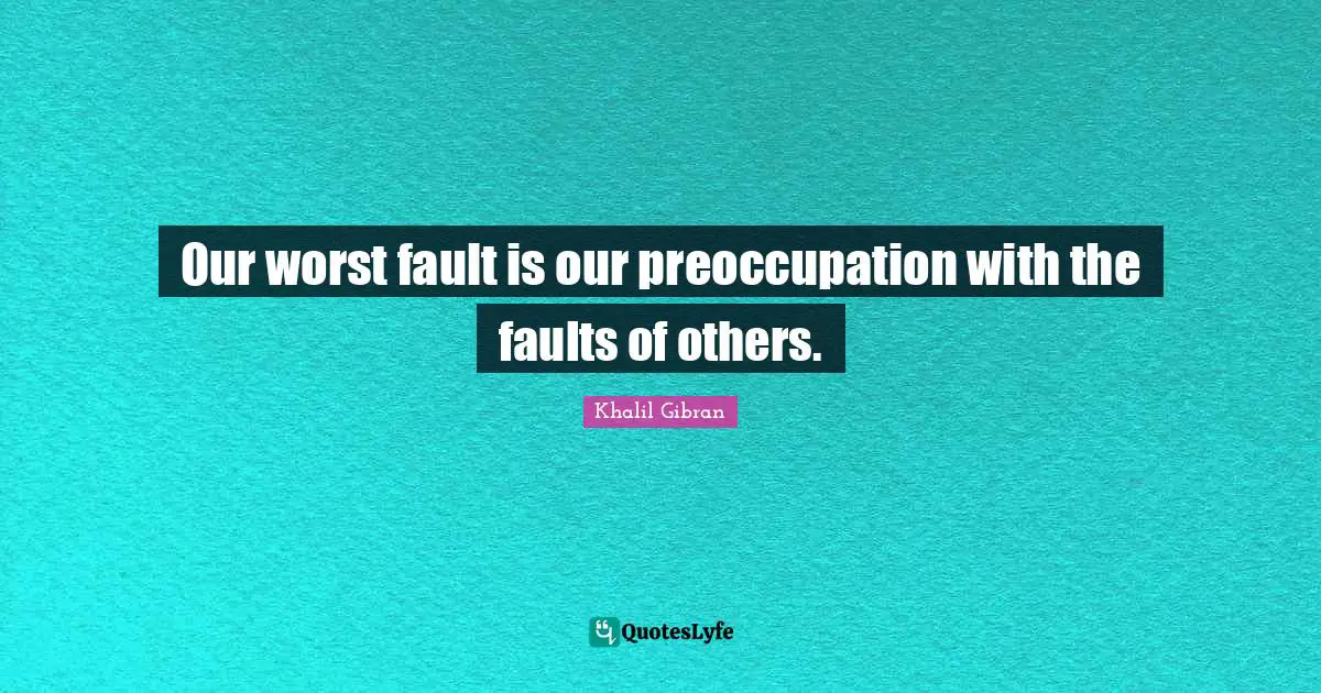 Relationship Quotes: "Our worst fault is our preoccupation with the faults of others."