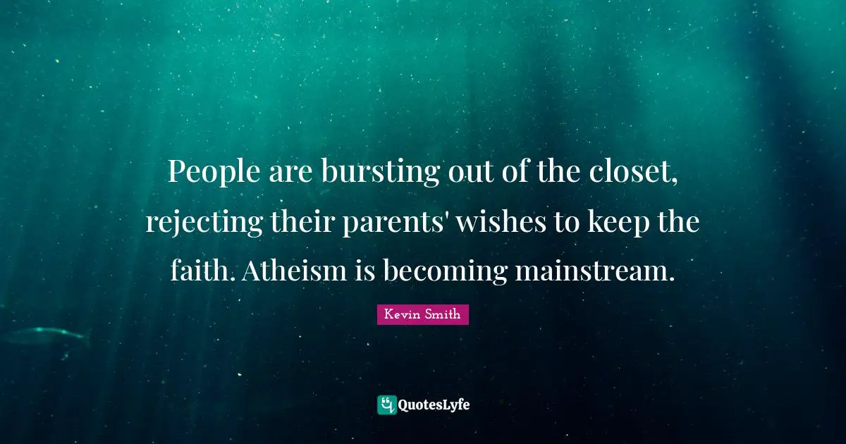 Kevin Smith Quotes: "People are bursting out of the closet, rejecting their parents' wishes to keep the faith. Atheism is becoming mainstream."