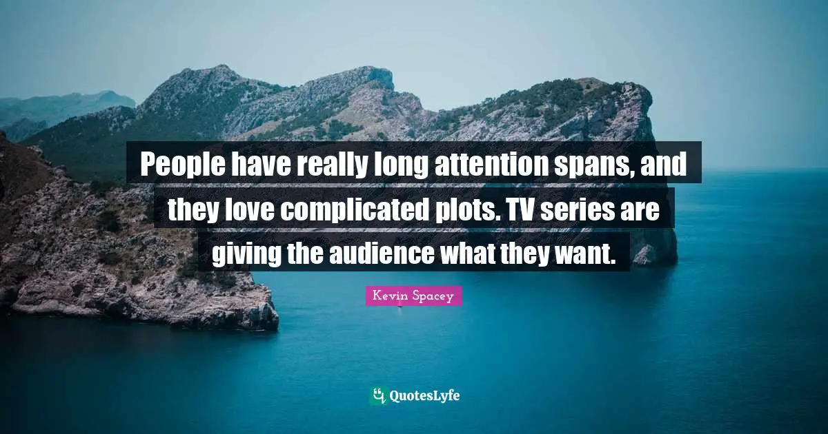 People have really long attention spans, and they love complicated plots. TV series are giving the audience what they want.