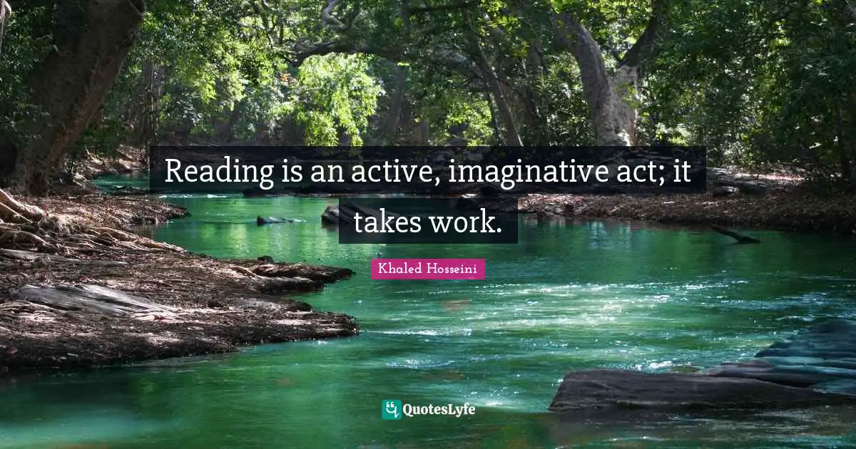 Reading is an active, imaginative act; it takes work.
