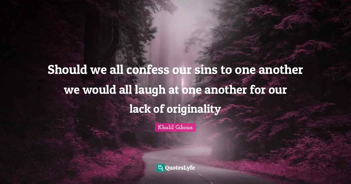 Should we all confess our sins to one another we would all laugh at one another for our lack of originality
