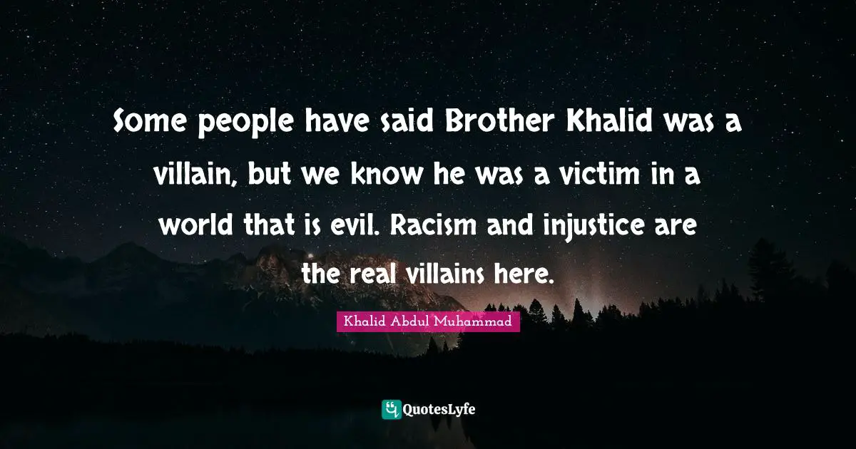 Racism Quotes: "Some people have said Brother Khalid was a villain, but we know he was a victim in a world that is evil. Racism and injustice are the real villains here."