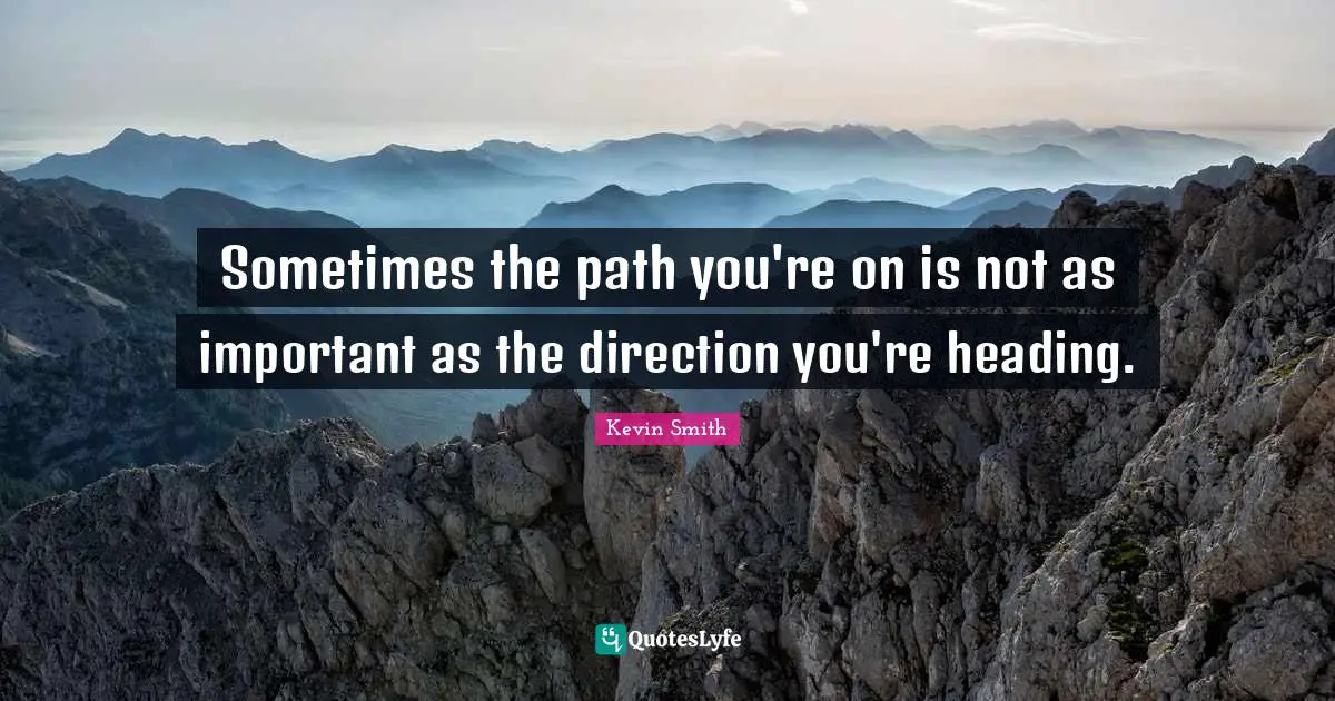 Kevin Smith Quotes: "Sometimes the path you're on is not as important as the direction you're heading."