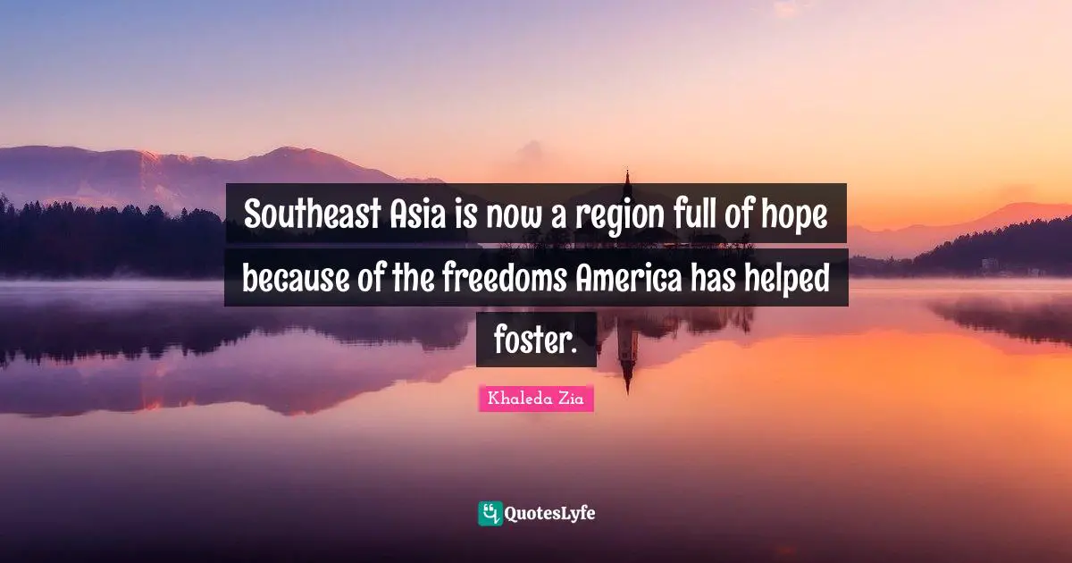 Southeast Asia is now a region full of hope because of the freedoms America has helped foster.
