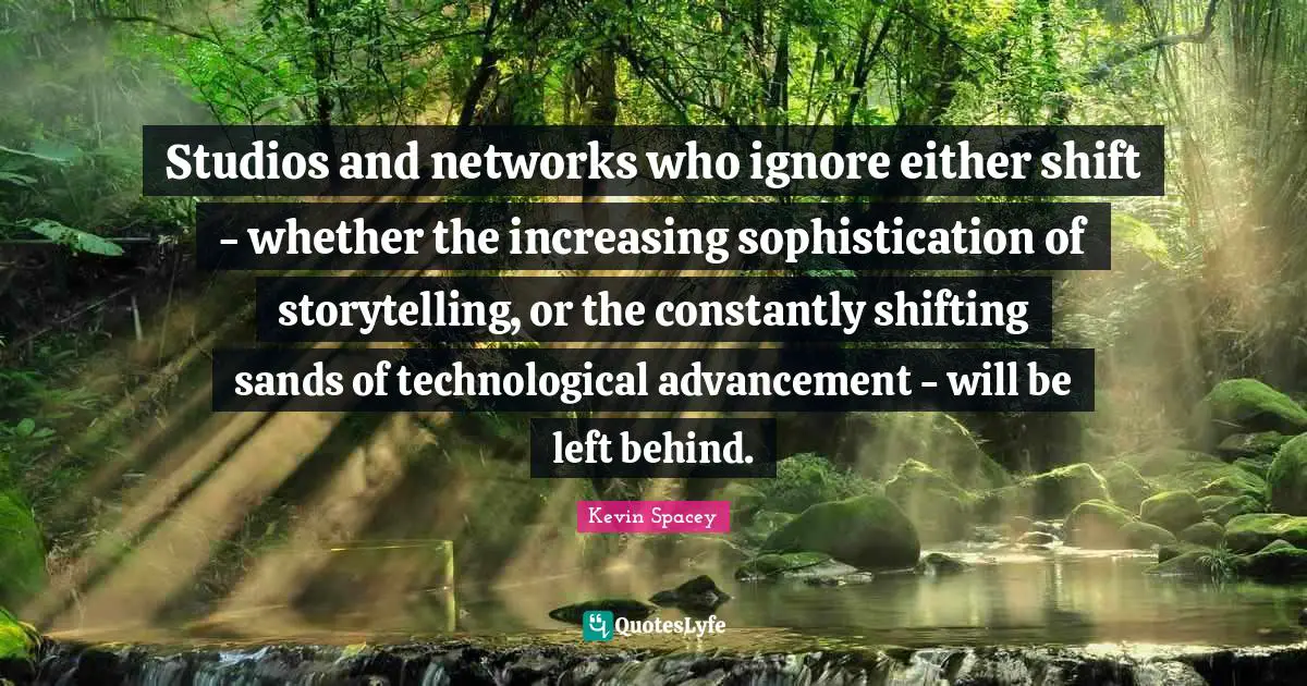 Shifting Quotes: "Studios and networks who ignore either shift - whether the increasing sophistication of storytelling, or the constantly shifting sands of technological advancement - will be left behind."