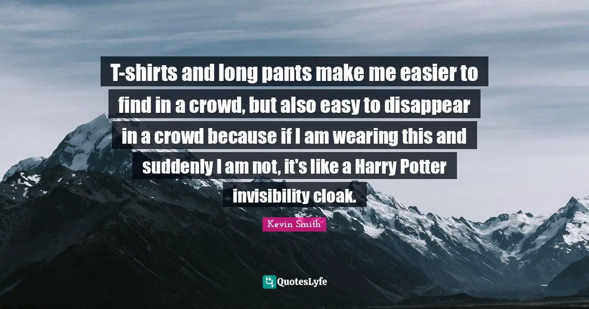 Kevin Smith Quotes: "T-shirts and long pants make me easier to find in a crowd, but also easy to disappear in a crowd because if I am wearing this and suddenly I am not, it's like a Harry Potter invisibility cloak."