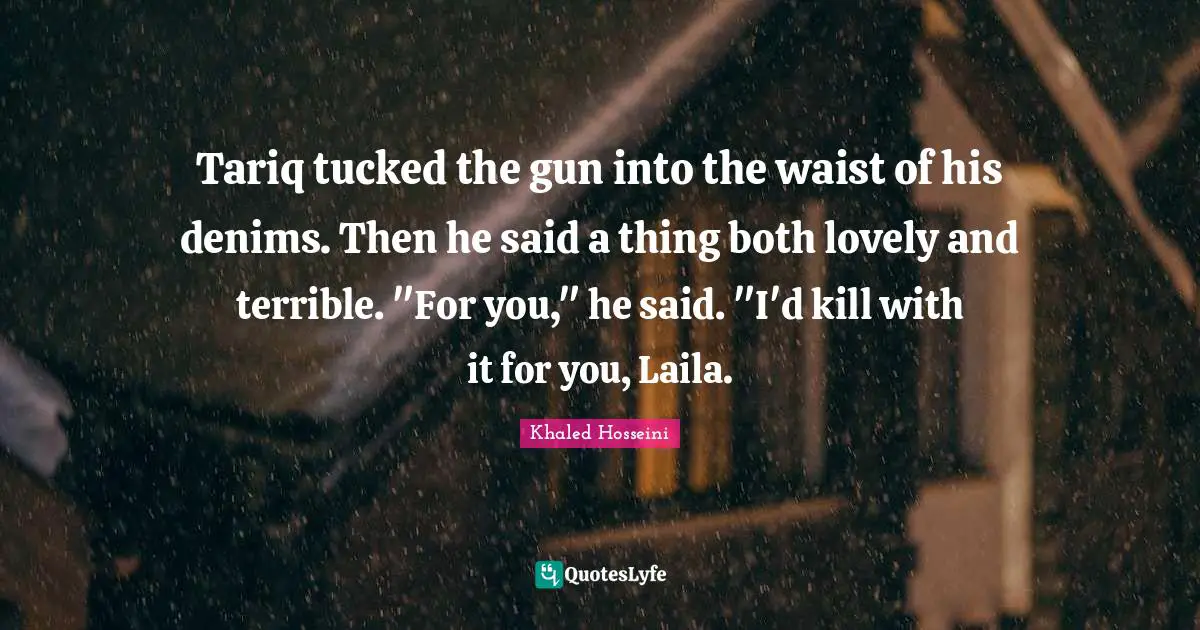 DJ Khaled Quotes: "Tariq tucked the gun into the waist of his denims. Then he said a thing both lovely and terrible. "For you," he said. "I'd kill with it for you, Laila."