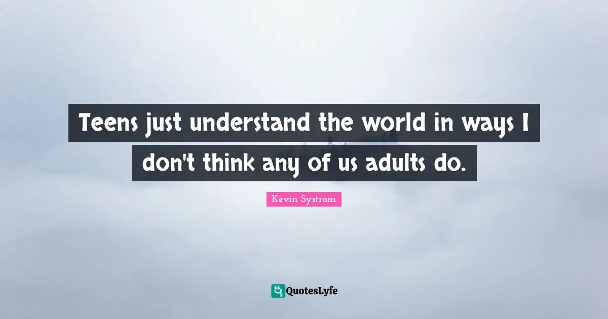 Teens Quotes: "Teens just understand the world in ways I don't think any of us adults do."