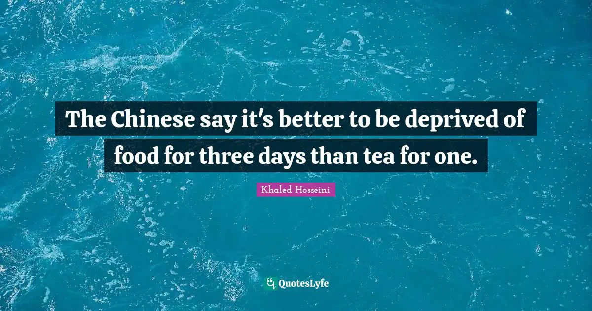 The Chinese say it's better to be deprived of food for three days than tea for one.