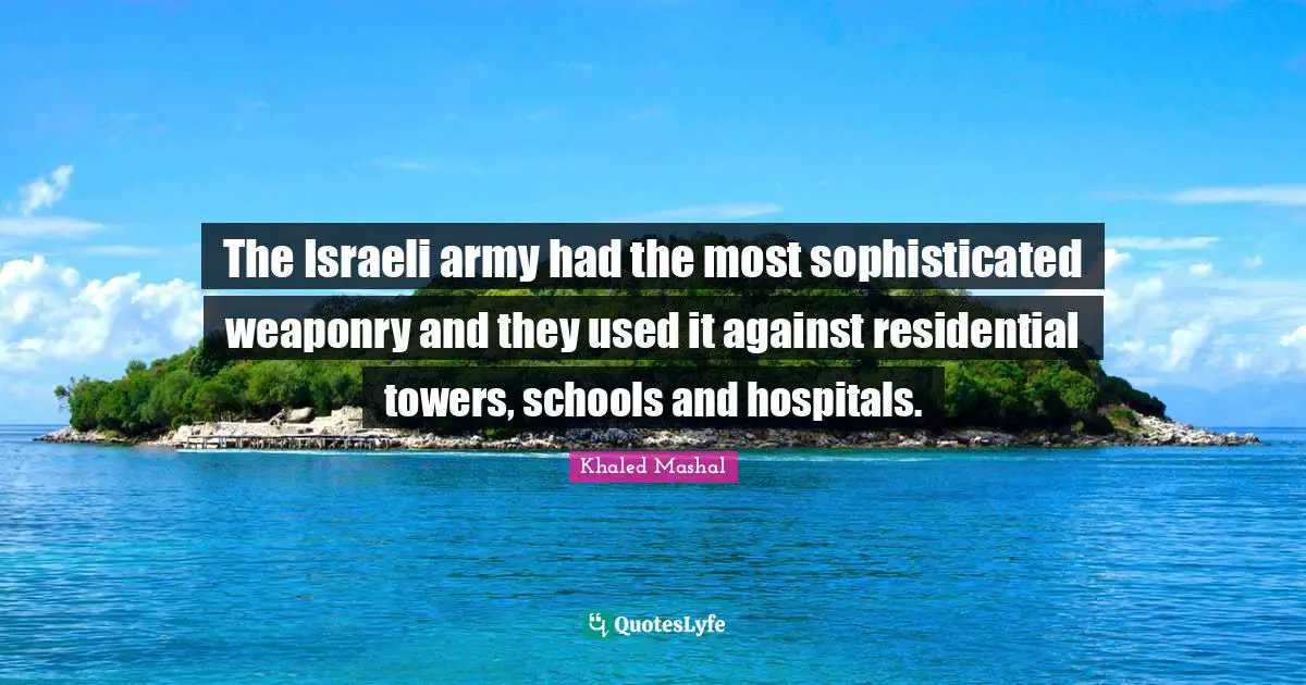 The Israeli army had the most sophisticated weaponry and they used it against residential towers, schools and hospitals.