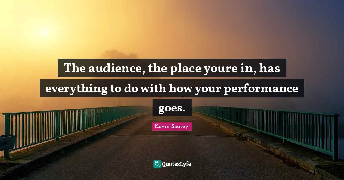 The audience, the place youre in, has everything to do with how your performance goes.
