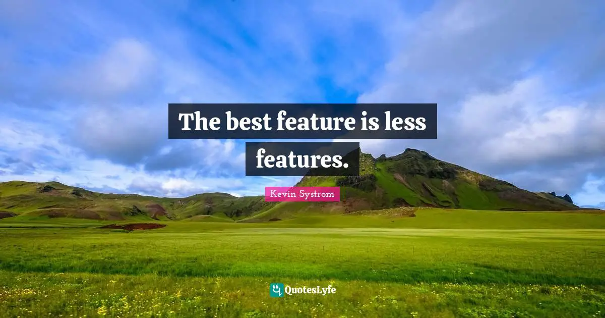 The best feature is less features.